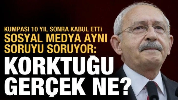 Kılı&ccedil;daroğlu 17/25 Aralık kumpasını 10 yıl sonra kabul etti: Korktuğu ger&ccedil;ek ne?