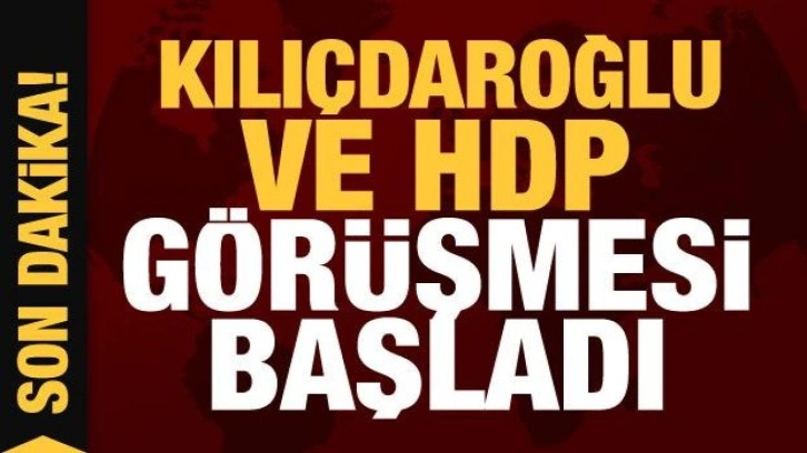 Kılı&ccedil;daroğlu ve HDP g&ouml;r&uuml;şmesi başladı