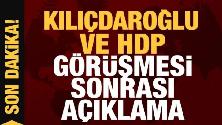 Kılı&ccedil;daroğlu ve HDP g&ouml;r&uuml;şmesi sonrası a&ccedil;ıklama