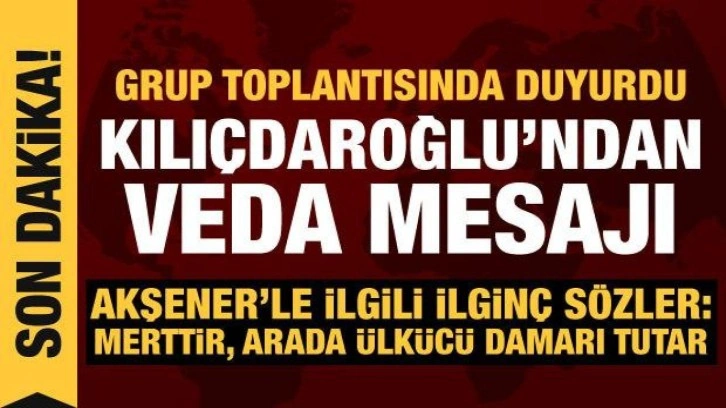 Kılı&ccedil;daroğlu'ndan veda mesajı: Grup toplantısında a&ccedil;ıkladı