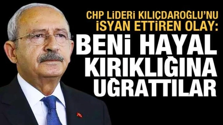 Kılı&ccedil;daroğlu'nu isyan ettiren olay: Beni hayal kırıklığına uğrattılar