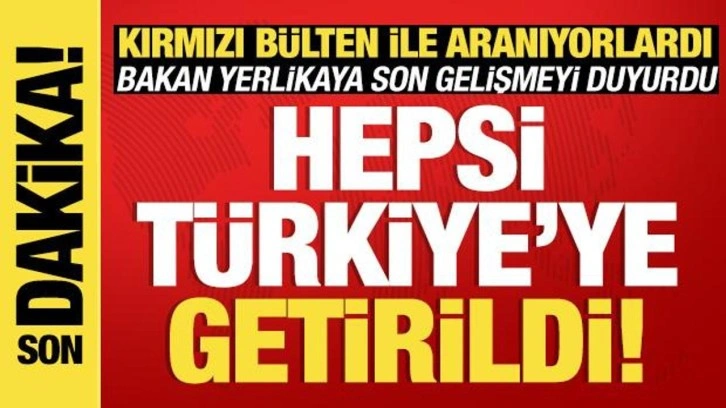 Kırmızı bültenle aranıyorlardı: Hepsi Türkiye'ye getirildi!