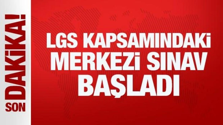 LGS kapsamındaki merkezi sınav başladı