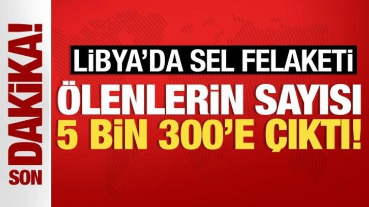 Libya'da sel felaketi! &Ouml;lenlerin sayısı 5 bin 300'e &ccedil;ıktı