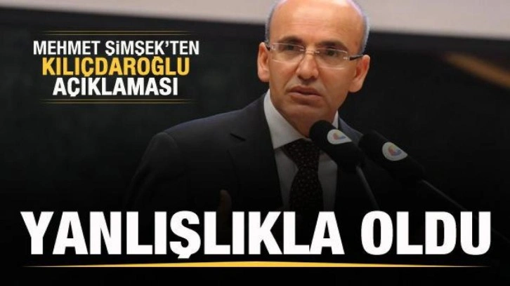 Mehmet Şimşek'ten 'Kılı&ccedil;daroğlu' a&ccedil;ıklaması: Yanlışlıkla oldu