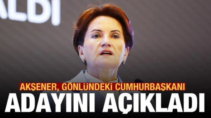 Meral Akşener, g&ouml;nl&uuml;ndeki cumhurbaşkanı adayını a&ccedil;ıkladı