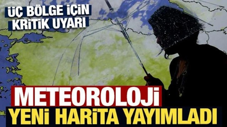 Meteoroloji yeni harita yayımladı: Üç bölge için kritik uyarı