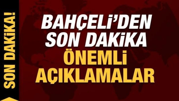 MHP lideri Bah&ccedil;eli'den son dakika a&ccedil;ıklamalar