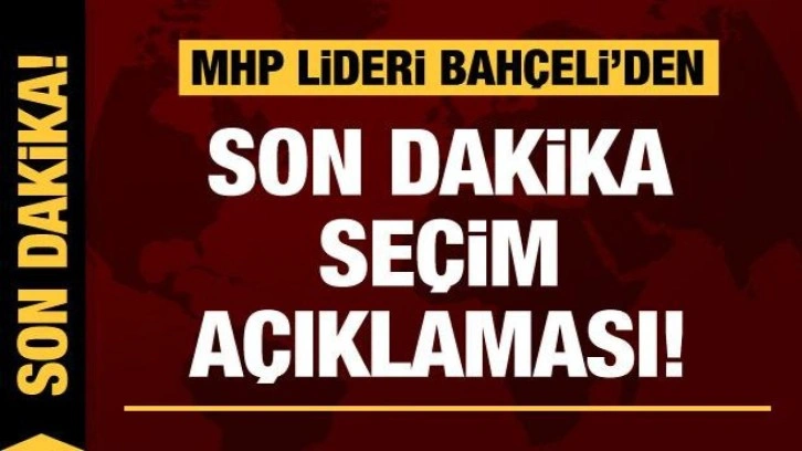 MHP lideri Bah&ccedil;eli'den son dakika se&ccedil;im a&ccedil;ıklaması!