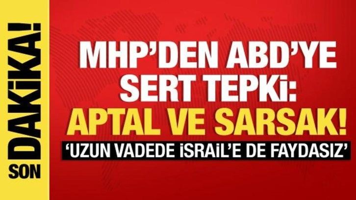 MHP'li Ak&ccedil;ay'dan ter&ouml;re destek veren ABD'ye sert tepki: Aptal ve sarsak!
