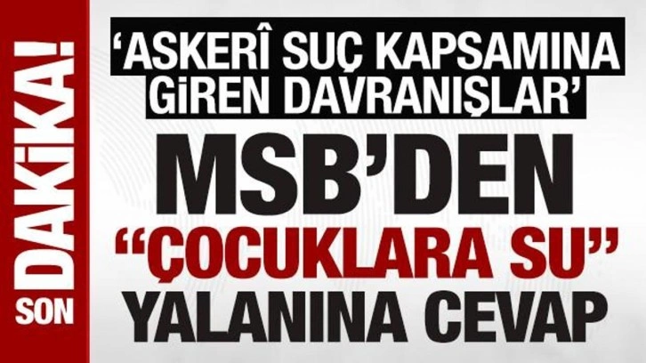 MSB'den ‘çocuklara su' yalanına cevap: 'Askerî suç kapsamına giren davranışlar'