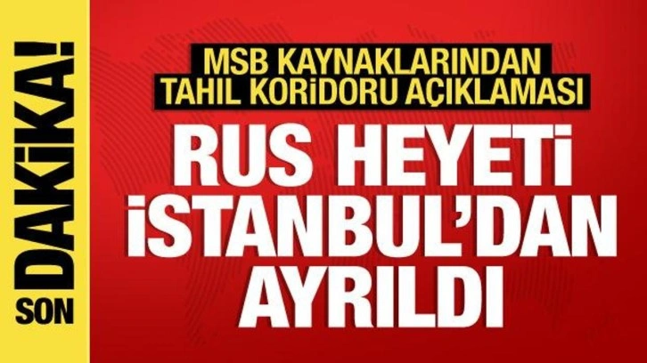 MSB kaynaklarından tahıl koridoru a&ccedil;ıklaması: Rus heyet İstanbul'dan ayrıldı