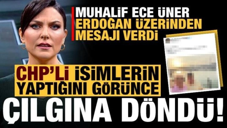 Muhalif Ece &Uuml;ner, CHP'lilerin yaptığını g&ouml;r&uuml;nce &ccedil;ıldırdı! Erdoğan &uuml;zerinden mesaj verdi...