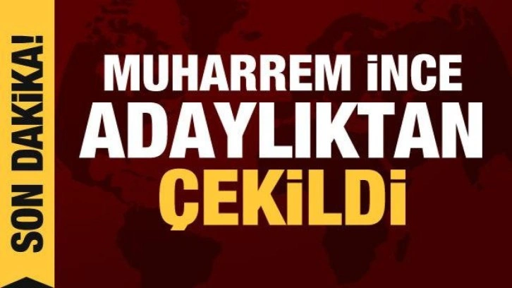 Muharrem İnce adaylıktan &ccedil;ekildi!