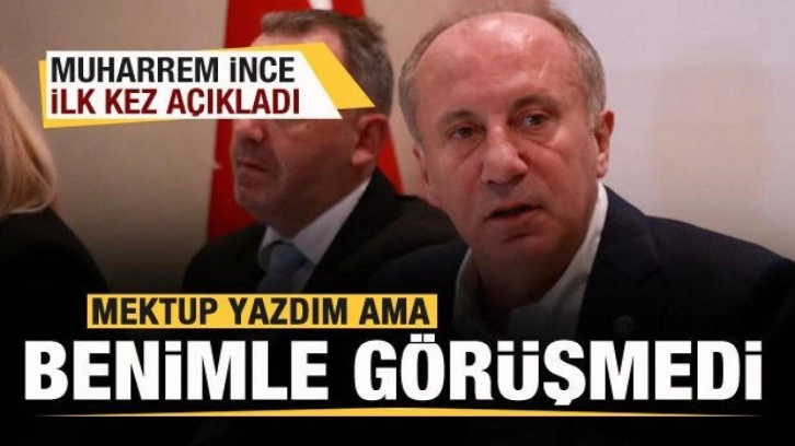 Muharrem İnce ilk kez a&ccedil;ıkladı: Mektup yazdım ama benimle g&ouml;r&uuml;şmedi