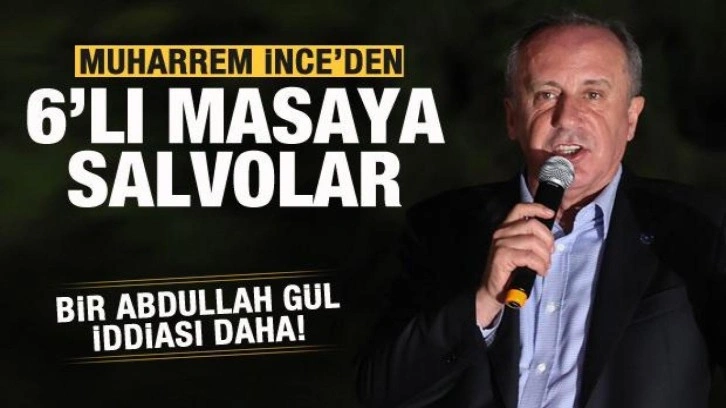 Muharrem İnce'den Abdullah G&uuml;l iddiası! 6'lı masaya salvolar