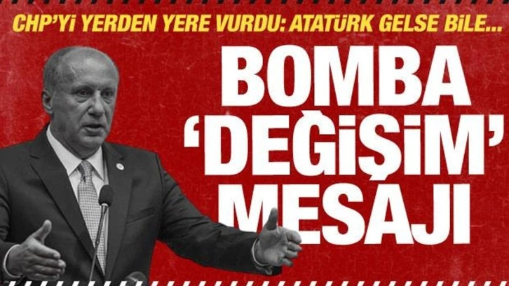 Muharrem İnce'den olay 'değişim' a&ccedil;ıklaması: Atat&uuml;rk gelse bile...