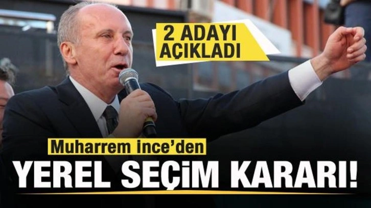 Muharrem İnce'den yerel se&ccedil;im kararı! 2 adayı duyurdu!