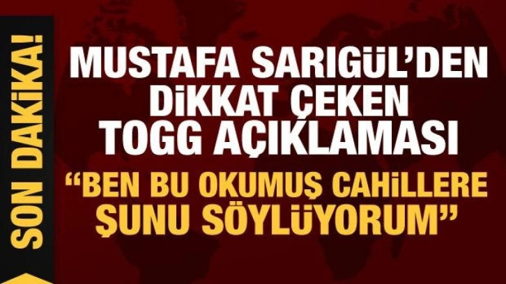 Mustafa Sarıg&uuml;l'den dikkat &ccedil;eken Togg a&ccedil;ıklaması: Okumuş cahillere s&ouml;yl&uuml;yorum!