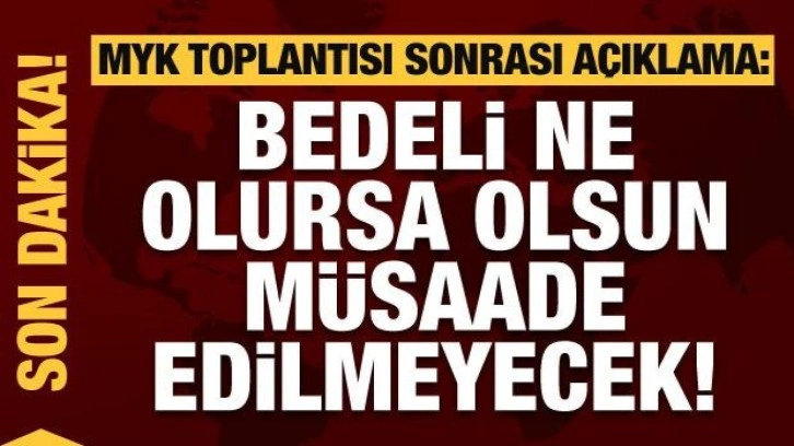 MYK sonrası a&ccedil;ıklama: Bedeli ne olursa olsun m&uuml;saade edilmeyecek