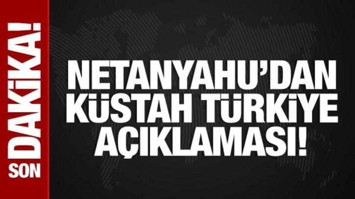 Netanyahu'dan küstah Türkiye açıklaması