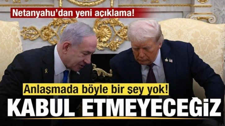 Netanyahu'dan yeni açıklama: Anlaşamda böyle bir şey yok! Kabul etmeyeceğiz