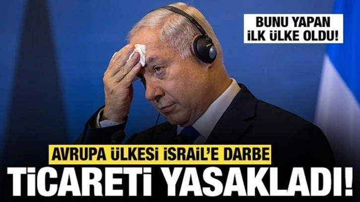 Netanyahu'ya bir darbe daha: Avrupa ülkesi İsrail ile ticareti yasakladı! İlk ülke oldu...