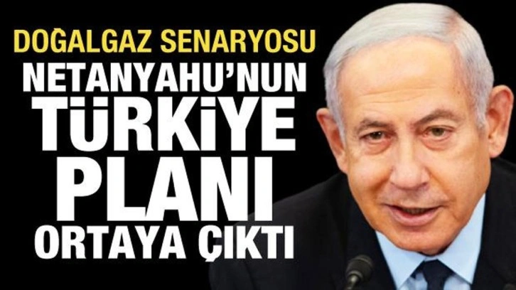 Netanyahu'nun doğalgaz planı ortaya &ccedil;ıktı: İlk istasyon T&uuml;rkiye