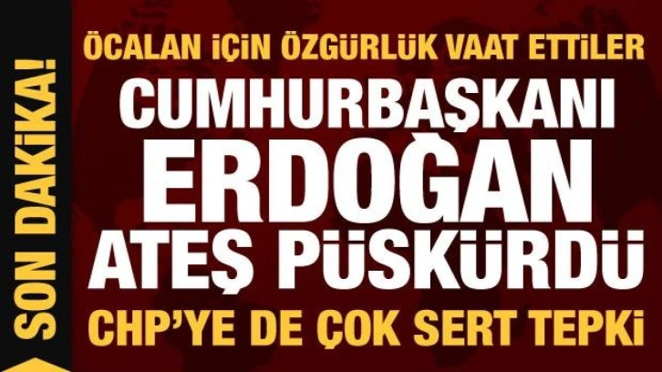 &Ouml;calan'a &ouml;zg&uuml;rl&uuml;k istediler! Cumhrubaşkanı Erdoğan ateş p&uuml;sk&uuml;rd&uuml;...CHP'ye de sert tepki