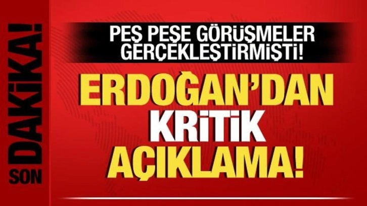 Peş peşe g&ouml;r&uuml;şmeler sonrası Cumhurbaşkanı Erdoğan'dan kritik a&ccedil;ıklama!