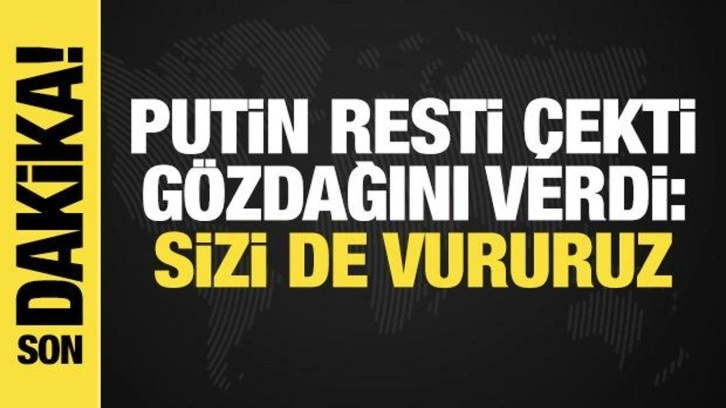 Putin'den Batı'ya Ukrayna resti: Meşru hedef olursunuz