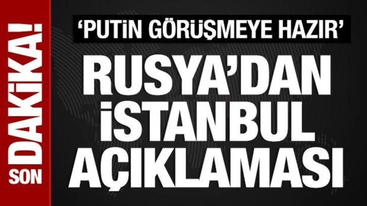 Rusya'dan İstanbul açıklaması: Putin görüşmeye hazır!
