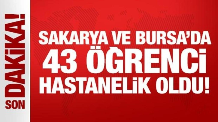 Sakarya ve Bursa'da 43 öğrenci hastanelik oldu!