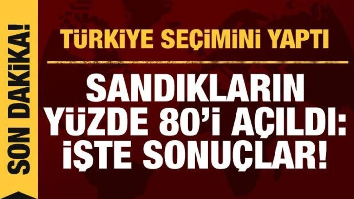 Sandıkların y&uuml;zde 80'i a&ccedil;ıldı! İşte se&ccedil;im sonu&ccedil;ları
