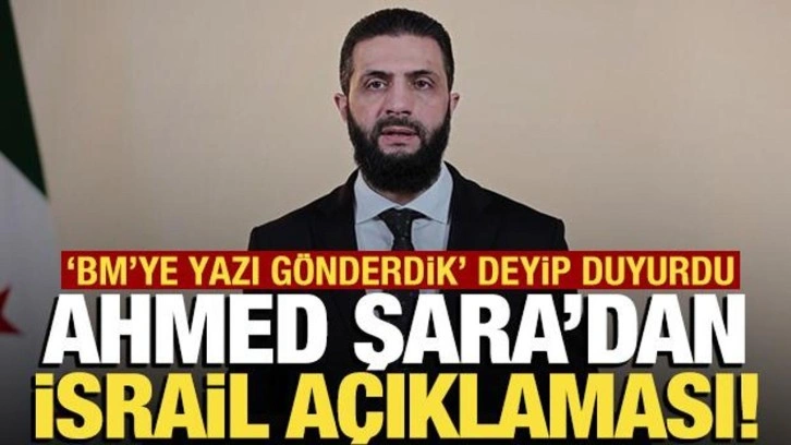 Şara'dan İsrail açıklaması! 'BM'ye yazı gönderdik'