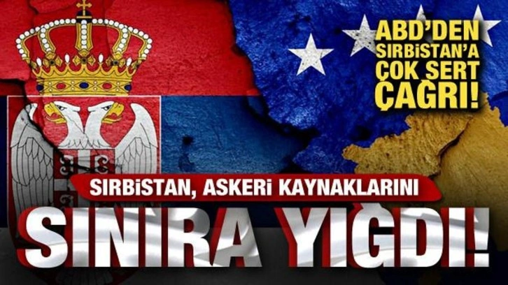 Sırbistan birliklerini sınıra yığdı! ABD'den Sırbistan'a &ccedil;ağrı: Derhal geri &ccedil;ekilin!