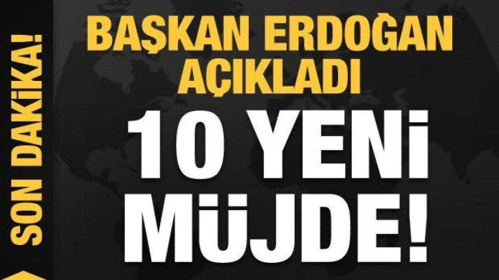 Son dakika: 10 yeni m&uuml;jde! Başkan Erdoğan duyurdu