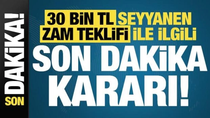 Son dakika: 30 bin TL seyyanen zam teklifi ile ilgili son dakika kararı!