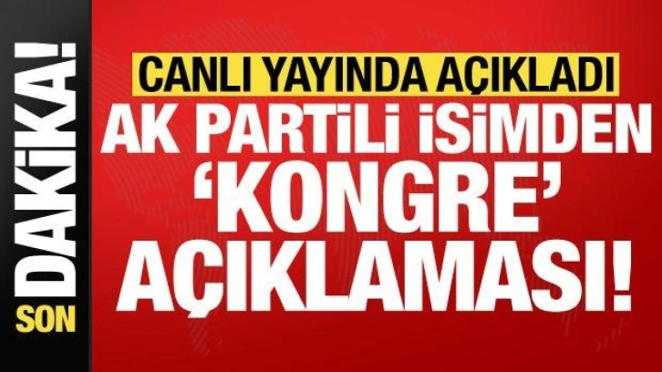 Son dakika: AK Partili isimden kongre a&ccedil;ıklaması! Canlı yayında duyurdu...