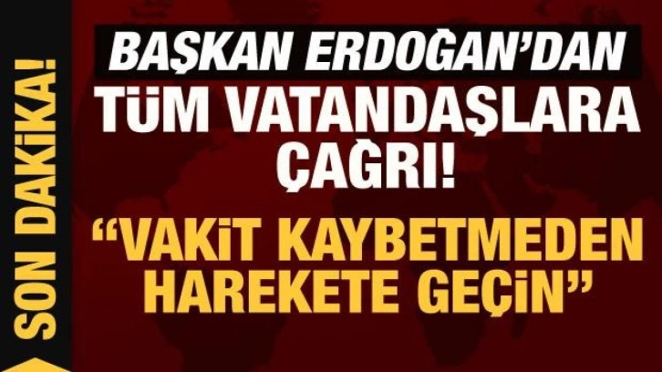 Son Dakika: Başkan Erdoğan'dan t&uuml;m vatandaşlara &ccedil;ağrı: Vakit kaybetmeden harekete ge&ccedil;in!
