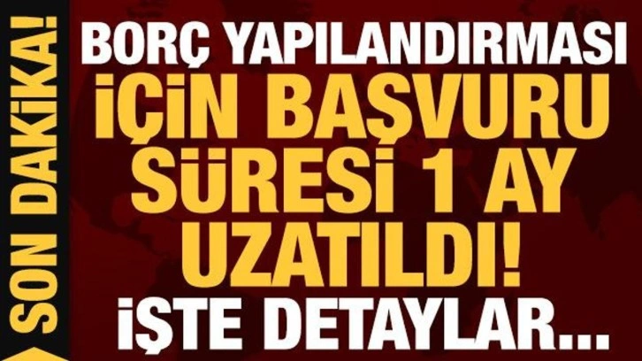 Son dakika: Bor&ccedil; yapılandırması i&ccedil;in başvuru s&uuml;resi 1 ay daha uzatıldı