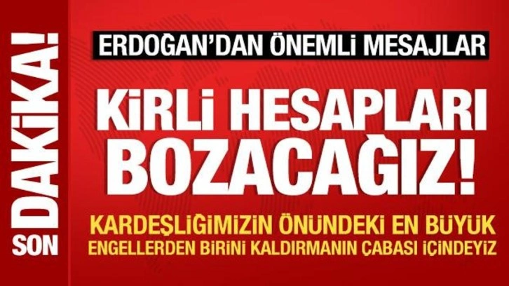 Son Dakika: Cumhurbaşkanı Erdoğan: Kirli hesapları bozacağız!