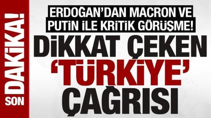 SON DAKİKA: Cumhurbaşkanı Erdoğan, Macron ve Putin ile görüştü