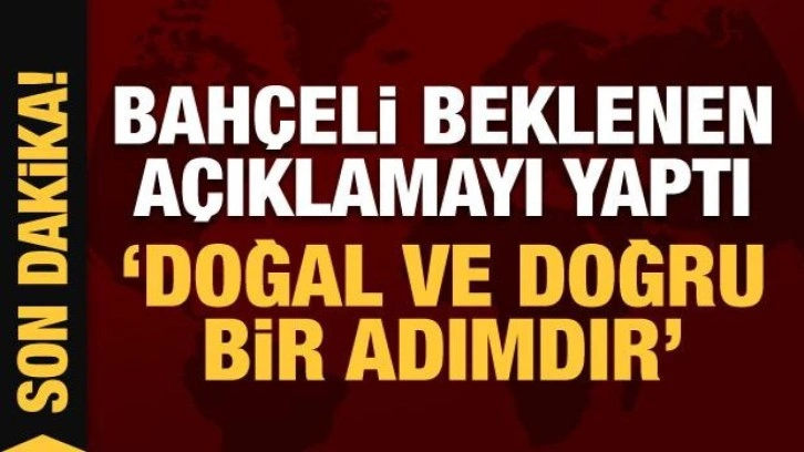 Son Dakika: Devlet Bah&ccedil;eli beklenen a&ccedil;ıklamayı yaptı: Doğal ve doğru bir adımdır!