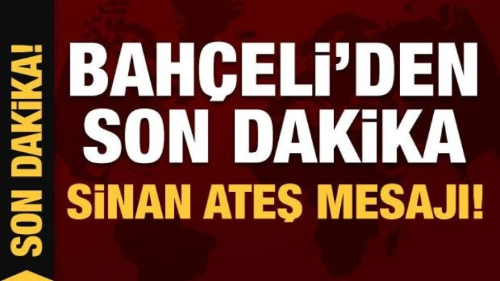 Son Dakika: Devlet Bah&ccedil;eli'den Sinan Ateş mesajı