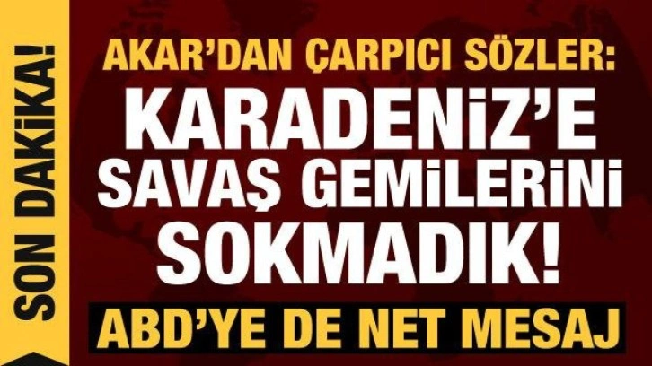 Son dakika haberi! Bakan Akar a&ccedil;ıkladı: T&uuml;rkiye, Karadeniz'e savaş gemilerini sokmadı!