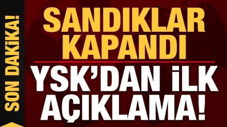 Son dakika haberi: Sandıklar kapandı, YSK'dan ilk a&ccedil;ıklama!