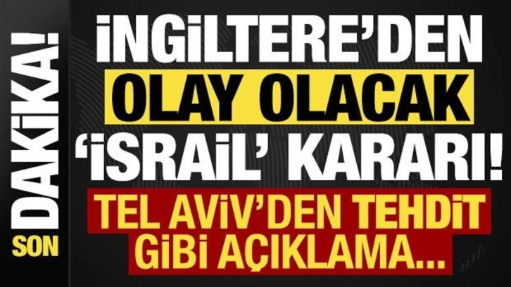 Son dakika: İngiltere'den olay olacak 'İsrail' kararı! Tel Aviv'den anında tehdi