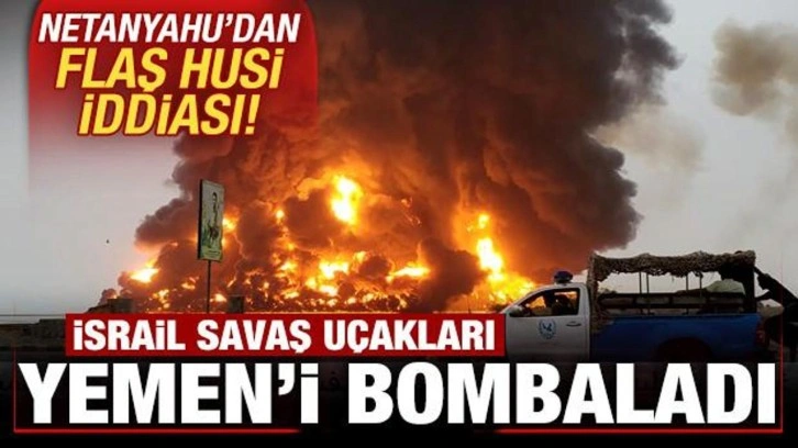 Son dakika: İsrail savaş uçakları Yemen'i vurdu! Netanyahu'dan flaş Husi iddiası