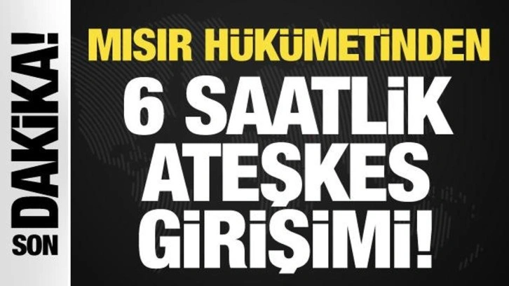 Son Dakika: Mısır h&uuml;k&uuml;metinden 6 saatlik ateşkes girişimi!